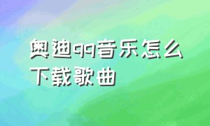 奥迪qq音乐怎么下载歌曲（奥迪怎么在酷狗下载音乐到sd卡）