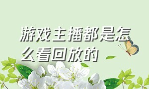 游戏主播都是怎么看回放的