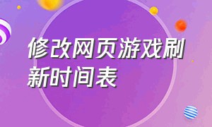 修改网页游戏刷新时间表（怎么修改网页游戏里面的游戏数据）