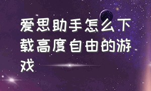 爱思助手怎么下载高度自由的游戏（爱思助手怎么下载200m以上的软件）