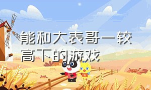 能和大表哥一较高下的游戏