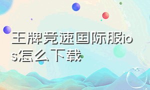 王牌竞速国际服ios怎么下载（王牌竞速退款怎么操作）