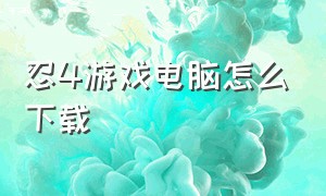 忍4游戏电脑怎么下载（忍4工具包怎么拿）