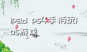 ipad ps4手柄玩ios游戏