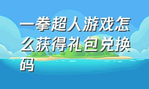 一拳超人游戏怎么获得礼包兑换码