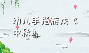 幼儿手指游戏《中秋》（幼儿手指游戏）