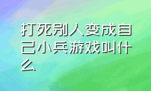 打死别人变成自己小兵游戏叫什么