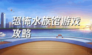 恐怖水族馆游戏攻略