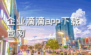 企业滴滴app下载官网