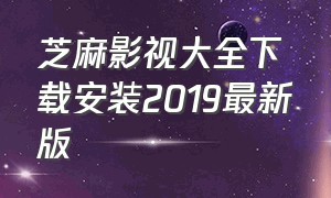 芝麻影视大全下载安装2019最新版