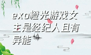 exo橙光游戏女主是经纪人且有异能