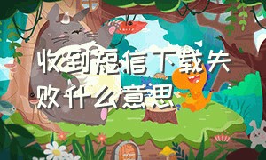 收到短信下载失败什么意思