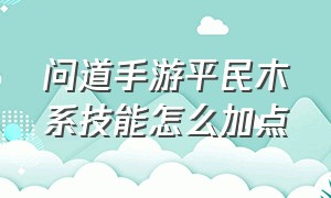 问道手游平民木系技能怎么加点