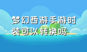 梦幻西游手游时装可以转换吗