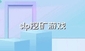 slp挖矿游戏（mining挖矿游戏）