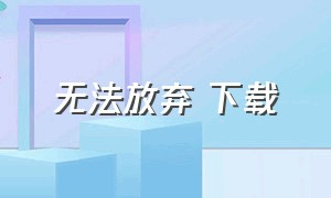 无法放弃 下载