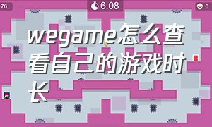 wegame怎么查看自己的游戏时长（wegame怎么看自己的游戏时间）