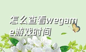 怎么查看wegame游戏时间