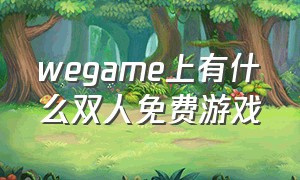 wegame上有什么双人免费游戏