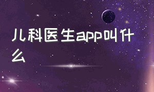 儿科医生app叫什么