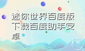 迷你世界百度版下载百度助手安卓（迷你世界百度版下载百度助手安卓手机）