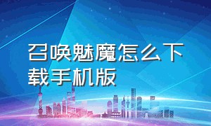 召唤魅魔怎么下载手机版