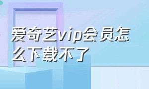 爱奇艺vip会员怎么下载不了