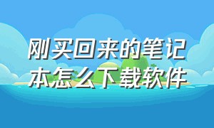 刚买回来的笔记本怎么下载软件