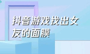 抖音游戏找出女友的面膜