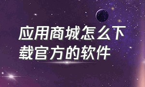 应用商城怎么下载官方的软件