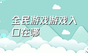 全民游戏游戏入口在哪