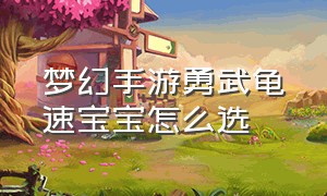 梦幻手游勇武龟速宝宝怎么选（梦幻手游勇武龟速宝宝怎么选技能）