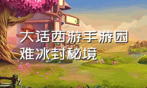 大话西游手游困难冰封秘境（大话西游手游冰封幻境路线图攻略）