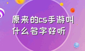 原来的cs手游叫什么名字好听