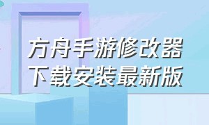 方舟手游修改器下载安装最新版（方舟手游下载安装）