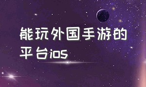 能玩外国手游的平台ios