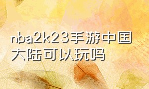 nba2k23手游中国大陆可以玩吗