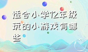 适合小学12年级玩的小游戏有哪些（适合五年级小学生玩的游戏有哪些）