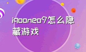 iqooneo9怎么隐藏游戏（iqooneo9怎么把游戏放到游戏空间）