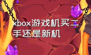 xbox游戏机买二手还是新机