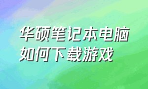 华硕笔记本电脑如何下载游戏