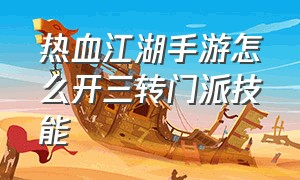 热血江湖手游怎么开三转门派技能