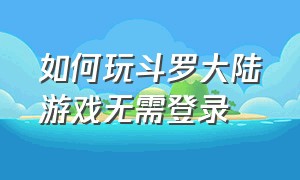 如何玩斗罗大陆游戏无需登录