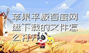 苹果平板百度网盘下载的文件怎么打开（苹果平板百度网盘下载的文件怎么打开不了）