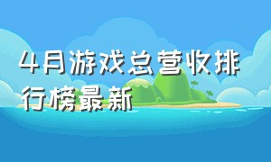 4月游戏总营收排行榜最新（腾讯游戏营收排行榜）