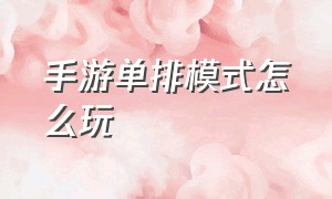 手游单排模式怎么玩（手游单手模式）