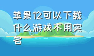 苹果12可以下载什么游戏不用实名