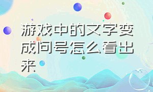 游戏中的文字变成问号怎么看出来（游戏字体变成问号怎么解决）