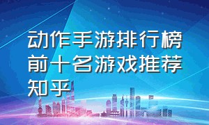 动作手游排行榜前十名游戏推荐知乎（手游排行榜前二十游戏推荐）