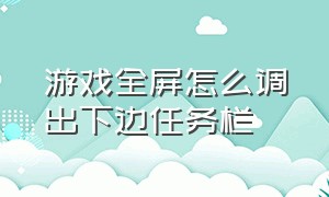 游戏全屏怎么调出下边任务栏